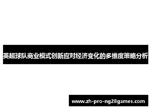 英超球队商业模式创新应对经济变化的多维度策略分析 英超球队商业模式创新应对经济变化的多维度策略分析