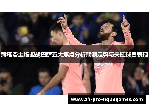 赫塔费主场迎战巴萨五大焦点分析预测走势与关键球员表现 赫塔费主场迎战巴萨五大焦点分析预测走势与关键球员表现