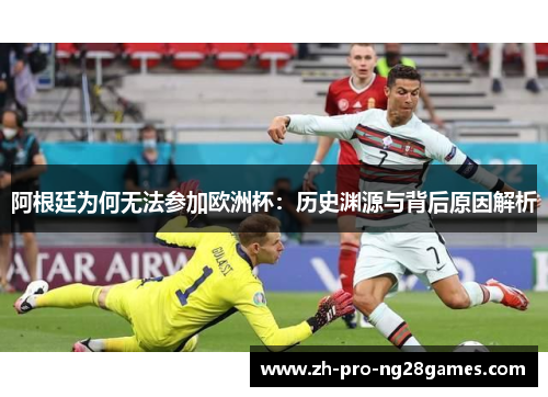 阿根廷为何无法参加欧洲杯:历史渊源与背后原因解析 阿根廷为何无法参加欧洲杯:历史渊源与背后原因解析