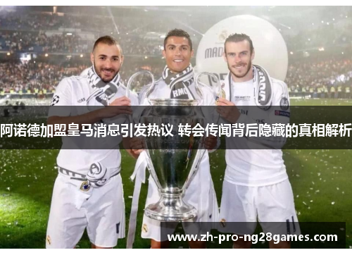 阿诺德加盟皇马消息引发热议 转会传闻背后隐藏的真相解析 阿诺德加盟皇马消息引发热议 转会传闻背后隐藏的真相解析