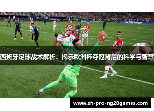 西班牙足球战术解析：揭示欧洲杯夺冠背后的科学与智慧