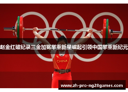 赵金红破纪录三金加冕举重新星崛起引领中国举重新纪元 赵金红破纪录三金加冕举重新星崛起引领中国举重新纪元