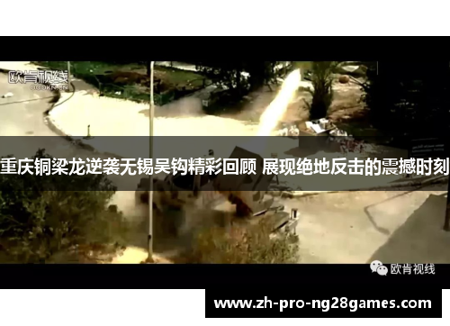 重庆铜梁龙逆袭无锡吴钩精彩回顾 展现绝地反击的震撼时刻