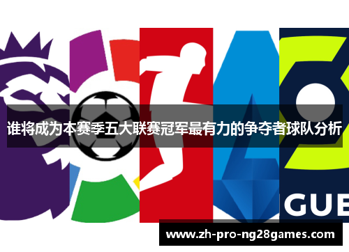 谁将成为本赛季五大联赛冠军最有力的争夺者球队分析
