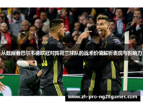 从数据看巴尔韦德欧冠对阵荷兰球队的战术价值解析表现与影响力