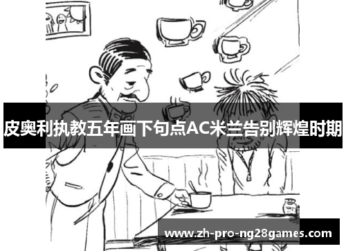 皮奥利执教五年画下句点AC米兰告别辉煌时期