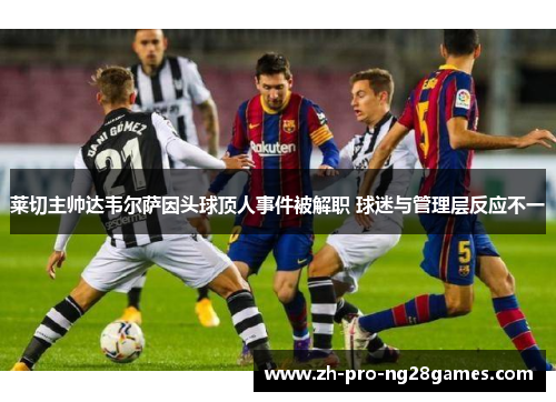 莱切主帅达韦尔萨因头球顶人事件被解职 球迷与管理层反应不一