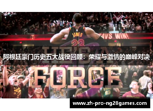 阿根廷豪门历史五大战役回顾：荣耀与激情的巅峰对决