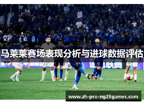 马莱莱赛场表现分析与进球数据评估 马莱莱赛场表现分析与进球数据评估