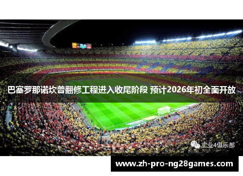 巴塞罗那诺坎普翻修工程进入收尾阶段 预计2026年初全面开放 巴塞罗那诺坎普翻修工程进入收尾阶段 预计2026年初全面开放