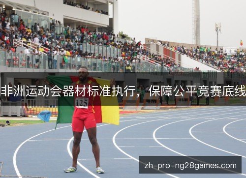 非洲运动会器材标准执行，保障公平竞赛底线